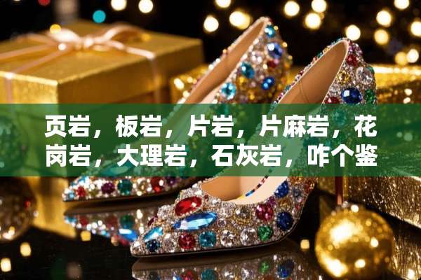 页岩，板岩，片岩，片麻岩，花岗岩，大理岩，石灰岩，咋个鉴别？？
