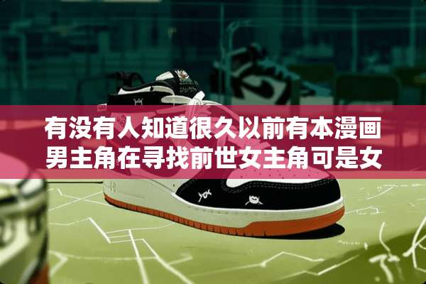 有没有人知道很久以前有本漫画男主角在寻找前世女主角可是女主角转世变成男的啦