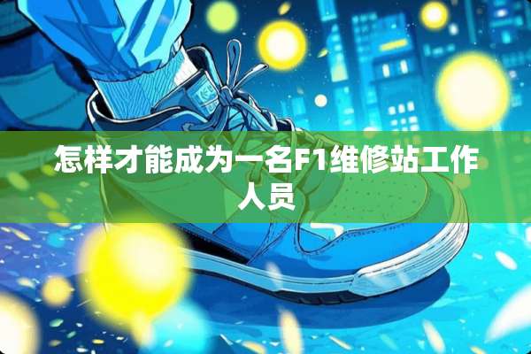 怎样才能成为一名F1维修站工作人员