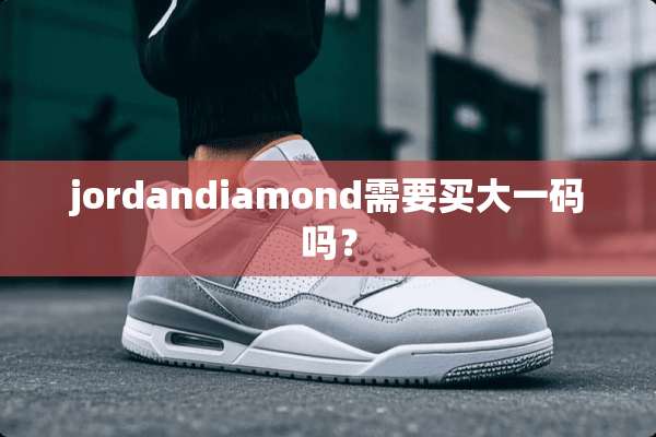 jordandiamond需要买大**吗？