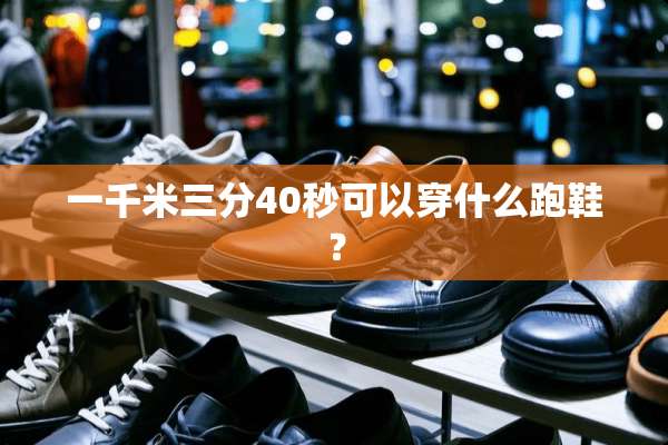 一千米三分40秒可以穿什么跑鞋？