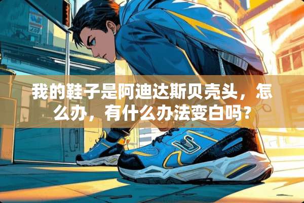 我的鞋子是阿迪达斯贝壳头，怎么办，有什么办法变白吗？