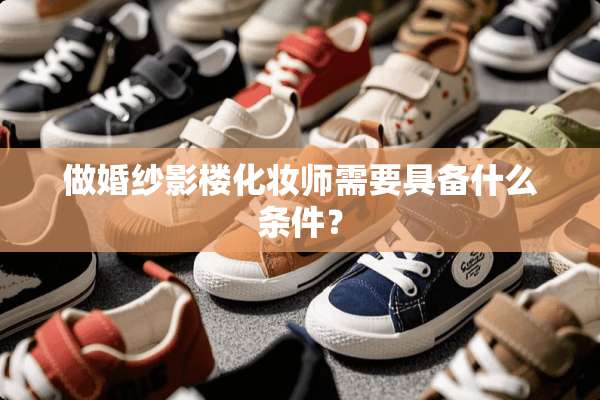 做婚纱影楼化妆师需要具备什么条件？