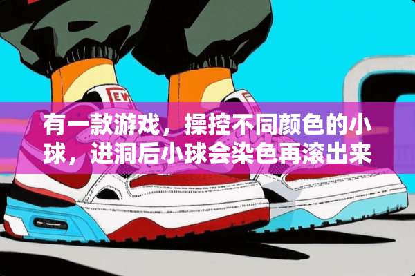 有一款游戏，操控不同颜色的小球，进洞后小球会染色再滚出来，这款游戏叫什么名字？