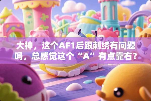 大神，这个AF1后跟刺绣有问题吗，总感觉这个“A”有点靠右？