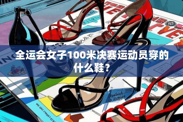 全运会女子100米决赛运动员穿的什么鞋？