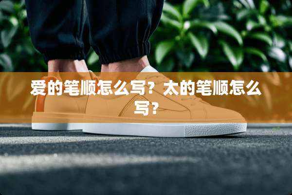 爱的笔顺怎么写？太的笔顺怎么写？