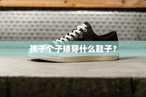孩子个子矮穿什么鞋子？