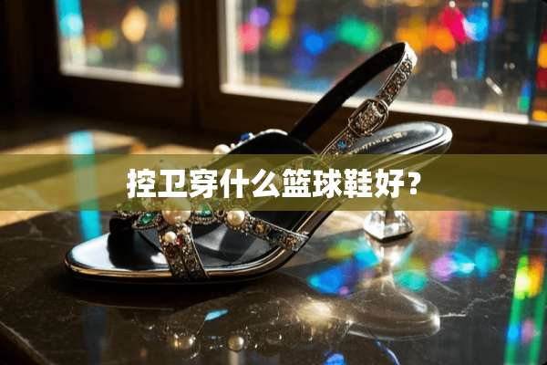 控卫穿什么篮球鞋好？