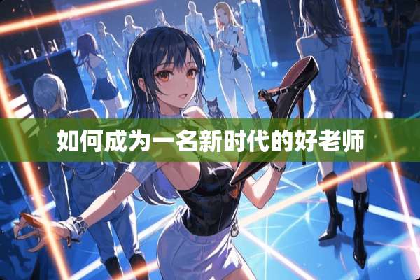 如何成为一名新时代的好老师