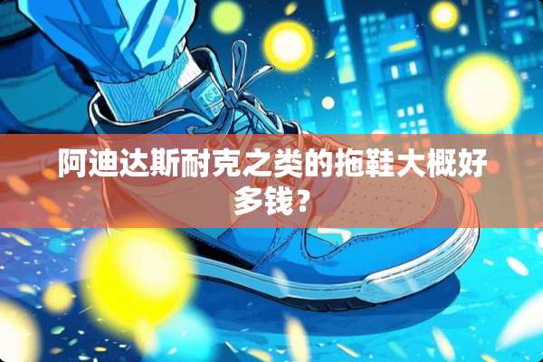 阿迪达斯耐克之类的拖鞋大概好多钱？