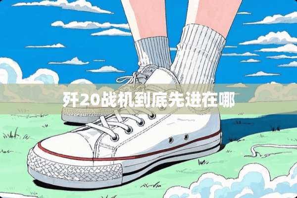 歼20战机到底先进在哪