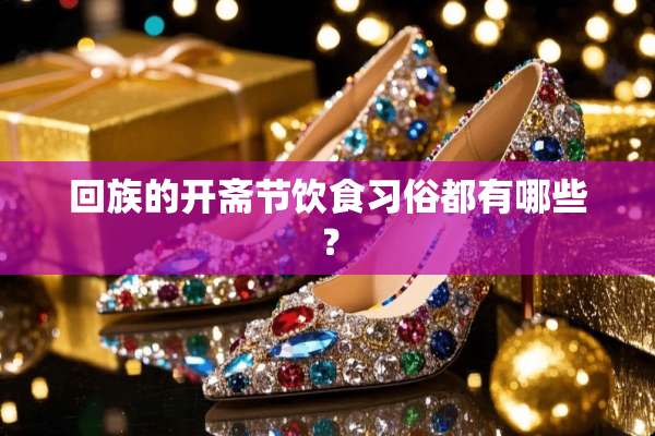 回族的开斋节饮食习俗都有哪些？