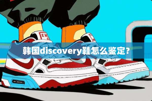 韩国discovery鞋怎么鉴定？