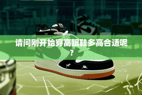 请问刚开始穿高跟鞋多高合适呢？