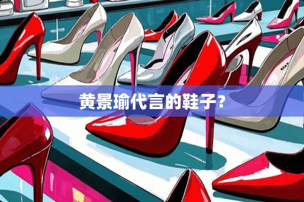 黄景瑜代言的鞋子？