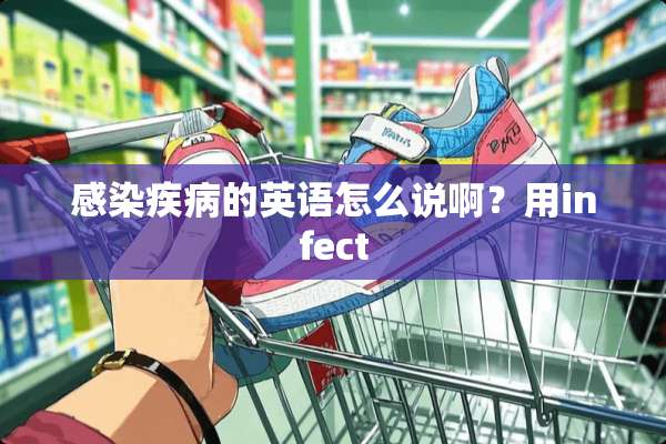 感染疾病的英语怎么说啊？用infect