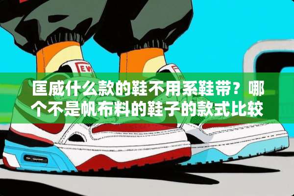 匡威什么款的鞋不用系鞋带？哪个不是帆布料的鞋子的款式比较潮？帆布料的呢？