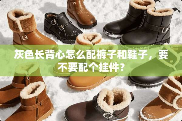 灰色长背心怎么配裤子和鞋子，要不要配个挂件？