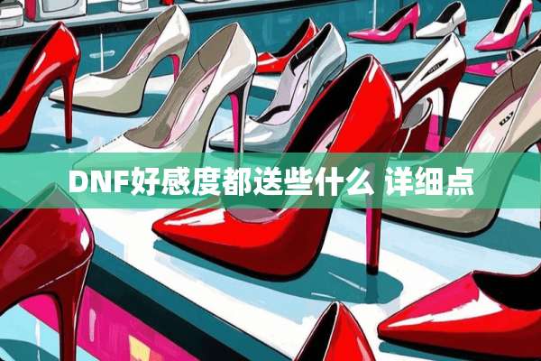 DNF好感度都送些什么 详细点