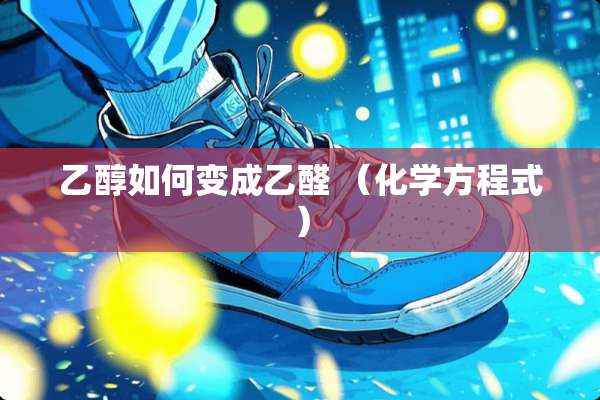 乙醇如何变成乙醛 （化学方程式）