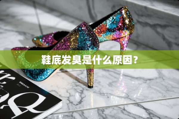 鞋底发臭是什么原因？