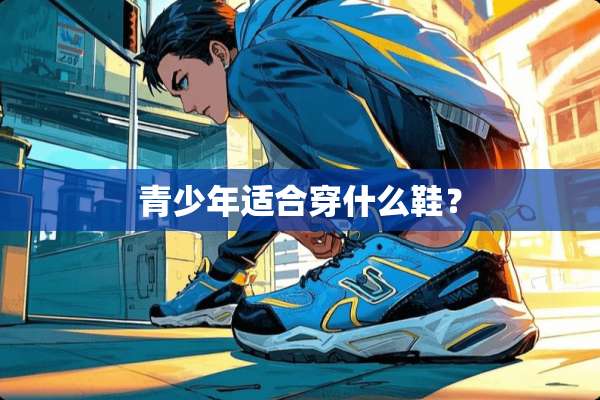 青少年适合穿什么鞋？