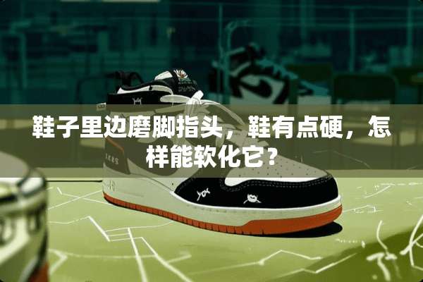 鞋子里边磨脚指头，鞋有点硬，怎样能软化它？