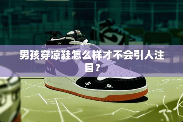 男孩穿凉鞋怎么样才不会引人注目？