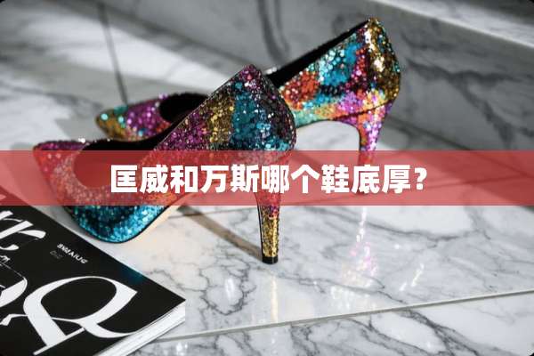 匡威和万斯哪个鞋底厚？