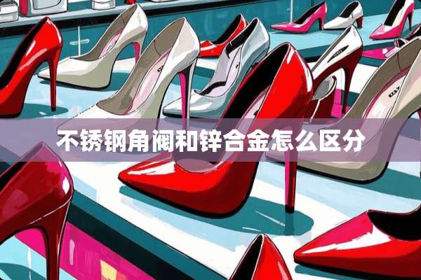不锈钢角阀和锌合金怎么区分