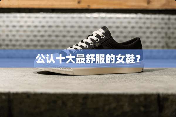 公认十大最舒服的女鞋？