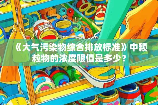 《大气污染物综合排放标准》中颗粒物的浓度限值是多少？
