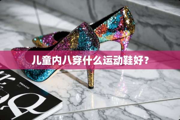 儿童内八穿什么运动鞋好？