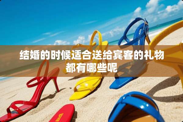 结婚的时候适合送给宾客的礼物都有哪些呢