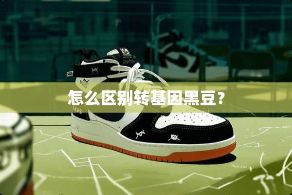 怎么区别转基因黑豆？