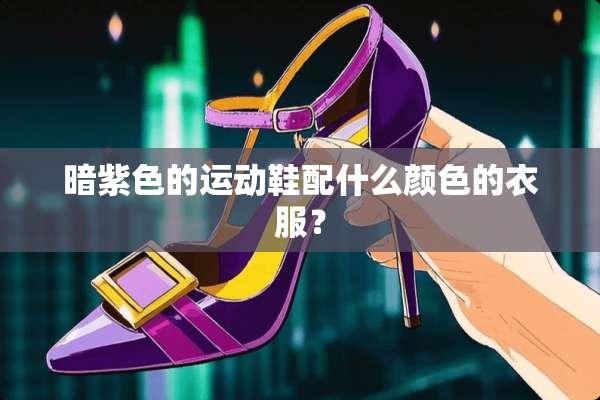 暗紫色的运动鞋配什么颜色的衣服？