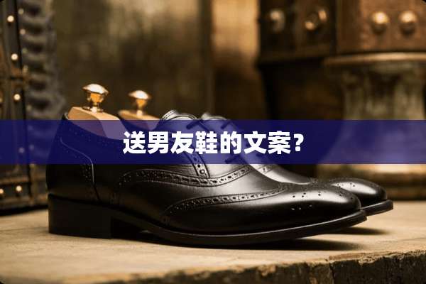 送男友鞋的文案？