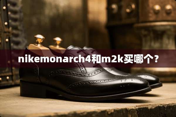 nikemonarch4和m2k买哪个？