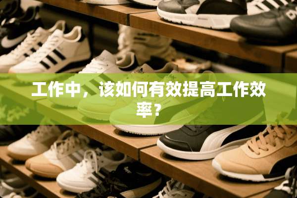 工作中，该如何有效提高工作效率？