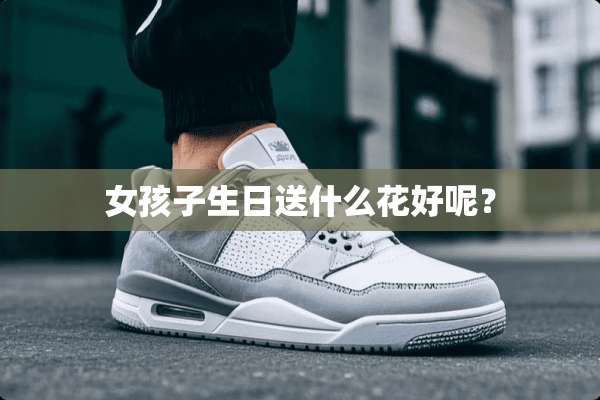 女孩子生日送什么花好呢？
