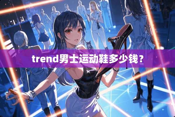 trend男士运动鞋多少钱？