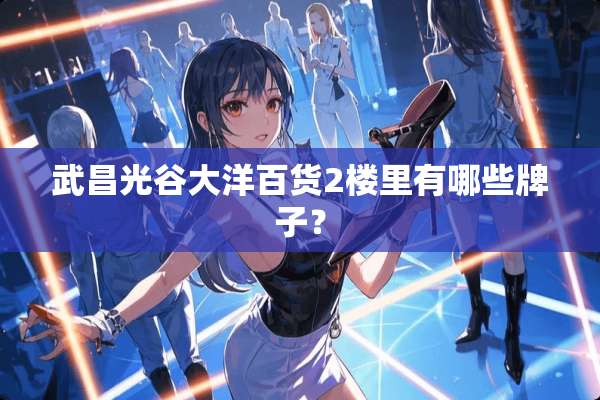 武昌光谷大洋百货2楼里有哪些牌子？