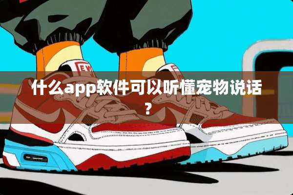 什么app软件可以听懂宠物说话？