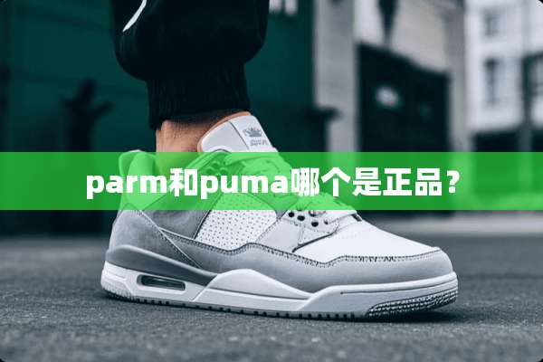 parm和puma哪个是正品？