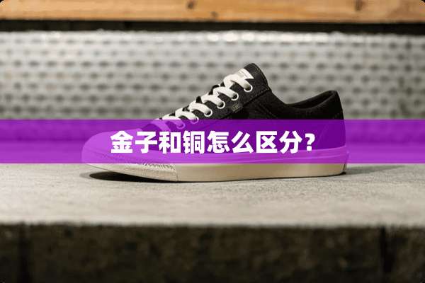 金子和铜怎么区分？