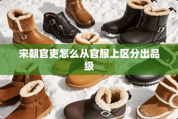 宋朝官吏怎么从官服上区分出品级