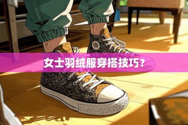 女士羽绒服穿搭技巧？