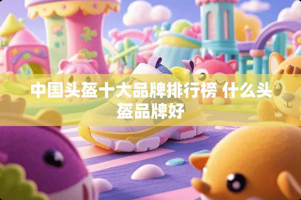 中国头盔十大品牌排行榜 什么头盔品牌好