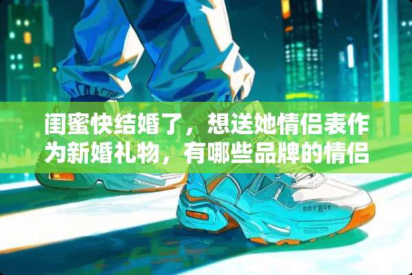闺蜜快结婚了，想送她情侣表作为新婚礼物，有哪些品牌的情侣表比较好看呢？
